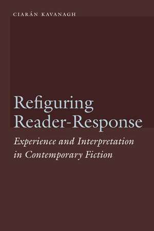 Refiguring Reader-Response: Experience and Interpretation in Contemporary Fiction de Ciarán Kavanagh