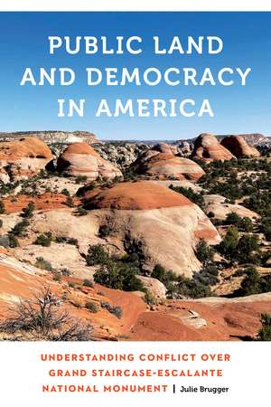 Public Land and Democracy in America: Understanding Conflict over Grand Staircase-Escalante National Monument de Julie Brugger