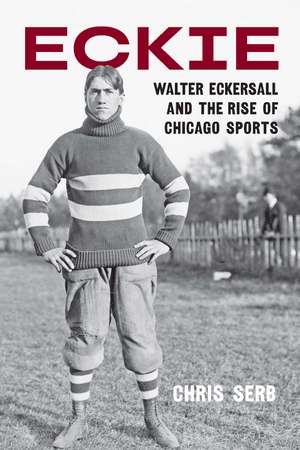 Eckie: Walter Eckersall and the Rise of Chicago Sports de Chris Serb