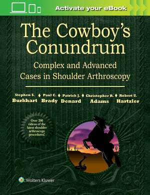 The Cowboy's Conundrum: Complex and Advanced Cases in Shoulder Arthroscopy de Stephen S. Burkhart MD