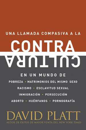 Contracultura: En Un Mundo de Pobreza, Matrimonios del Mismo Sexo, Racismo, Esclavitud Sexual, Inmigracion, Persecucion, Aborto, Huer de David Platt