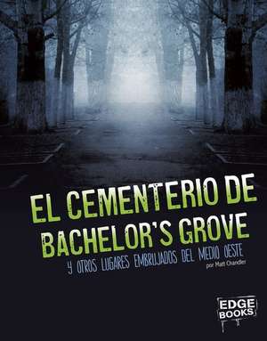 El Cementerio de Bachelor's Grove Y Otros Lugares Embrujados del Medio Oeste de Matt Chandler