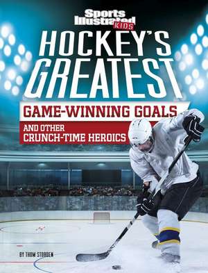 Hockey's Greatest Game-Winning Goals and Other Crunch-Time Heroics de Thom Storden