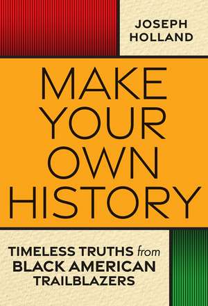 Make Your Own History: Timeless Truths from Black American Trailblazers de Joseph H. Holland