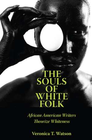 The Souls of White Folk: African American Writers Theorize Whiteness de Veronica T. Watson