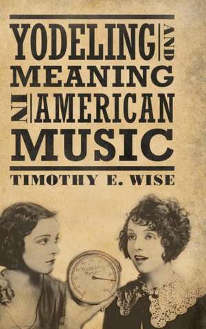 Yodeling and Meaning in American Music de Timothy E. Wise