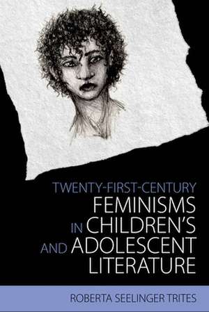 Twenty-First-Century Feminisms in Children's and Adolescent Literature de Roberta Seelinger Trites