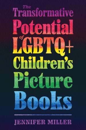 Transformative Potential of LGBTQ+ Children's Picture Books de Jennifer Miller