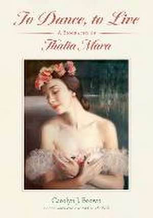 To Dance, to Live: A Biography of Thalia Mara de Carolyn J. Brown