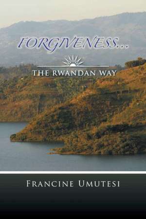 Forgiveness... the Rwandan Way de Francine Umutesi