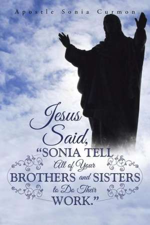 Jesus Said, Sonia Tell All of Your Brothers and Sisters to Do Their Work. de Apostle Sonia Curmon