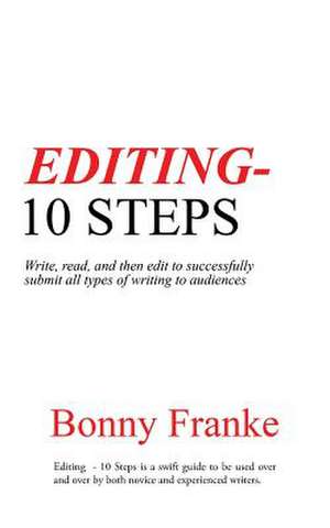 Editing - 10 Steps: Write, Read, and Then Edit to Successfully Submit All Types of Writing to Audiences de Bonny Franke