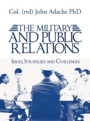 The Military and Public Relations - Issues, Strategies and Challenges de Col (Rtd) John Adache