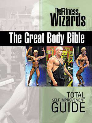 The Great Body Bible: Total Self Improvement Guide de The Fitness Wizards