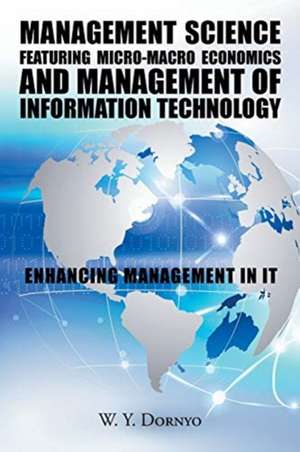 Management Science Featuring Micro-Macro Economics and Management of Information Technology de W. Y. Dornyo