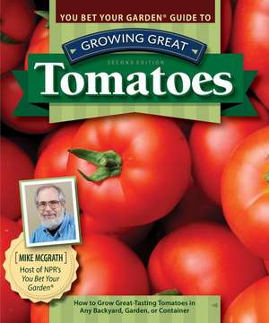 You Bet Your Garden Guide to Growing Great Tomatoes, Second Edition: How to Grow Great-Tasting Tomatoes in Any Backyard, Garden, or Container de Mike Mcgrath