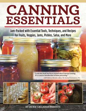 Canning Essentials: Jam-Packed with Essential Tools, Techniques, and Recipes for Fruits, Veggies, Jams, Pickles, Salsa, and More de Jackie Callahan Parente