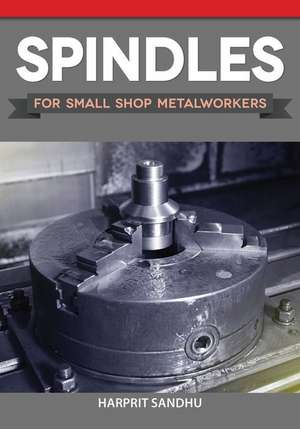 Spindles for Small Shop Metalworkers de Harprit Sandhu