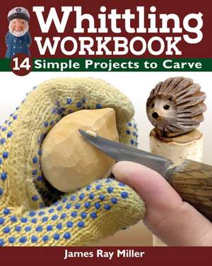 Whittling Workbook: 14 Simple Projects to Carve de James Ray Miller