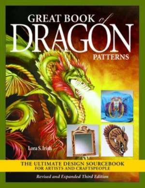 Great Book of Dragon Patterns, Revised and Expanded Third Edition: The Ultimate Design Sourcebook for Artists and Craftspeople de Lora S. Irish