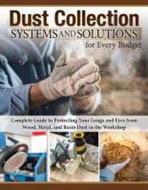 Dust Collection Systems and Solutions for Every Budget de Editors Of Fox Chapel Publishing