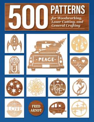 500 Patterns for Woodworking, Laser Cutting, and General Crafting de Fred Arndt