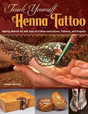 Teach Yourself Henna Tattoo: Making Mehndi Art with Easy-To-Follow Instructions, Patterns, and Projects de Brenda Abdoyan