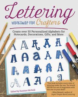 Lettering Workshop for Crafters: Create Over 50 Personalized Alphabets for Notecards, Decorations, Gifts, and More de Suzanne Mcneill