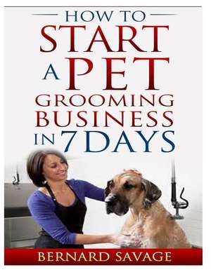 How to Start a Pet Grooming Business in 7 Days de B. a. Savage