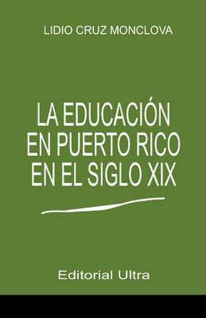 La Educacion En Puerto Rico En El Siglo 19 de Lidio Cruz-Monclova