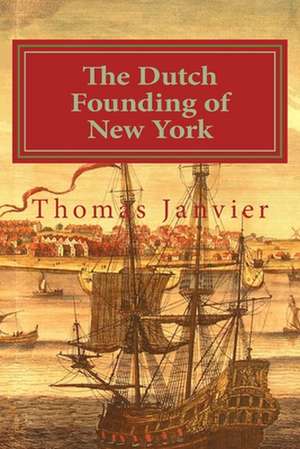 The Dutch Founding of New York de Thomas A. Janvier