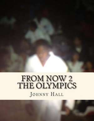 From Now 2 the Olympics de Johnny J. Hall Jr