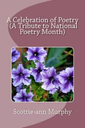 A Celebration of Poetry (a Tribute to National Poetry Month) de Scottie-Ann Murphy