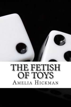 The Fetish of Toys de Amelia Hickman