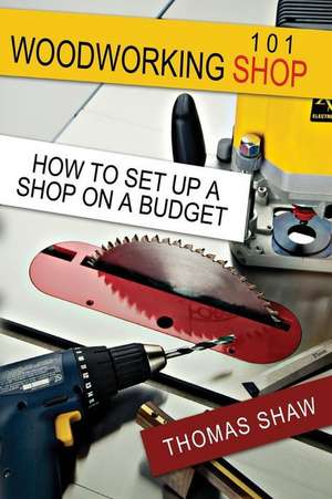 Woodworking Shop 101 de MR Thomas R. Shaw