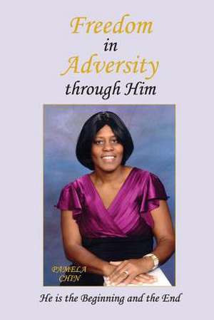 Freedom in Adversity Through Him de Pamela Annmarie Chin