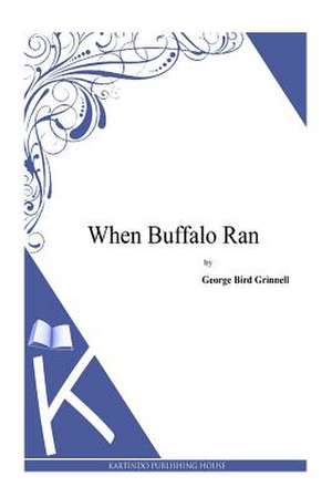 When Buffalo Ran de George Bird Grinnell