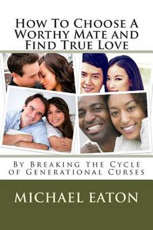 How to Choose a Worthy Mate and Find True Love de Rev Michael Eaton