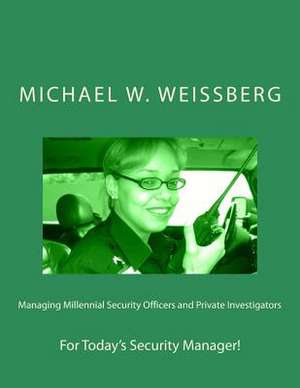 Managing Millennial Security Officers and Private Investigators de Michael W. Weissberg