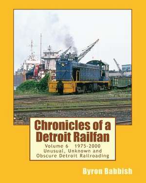 Chronicles of a Detroit Railfan Volume 6 de Byron Babbish