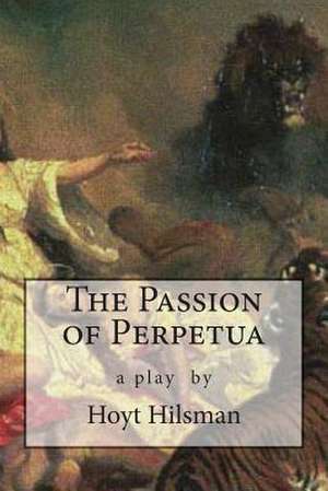 The Passion of Perpetua de Hoyt Hilsman