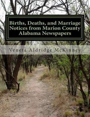 Births, Deaths, and Marriage Notices from Marion County Alabama Newspapers de Veneta Aldridge McKinney