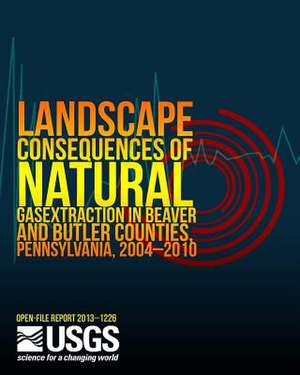 Landscape Consequences of Natural Gas Extraction in Beaver and Butler Counties, Pennsylvania, 2004?2010 de U. S. Department of the Interior