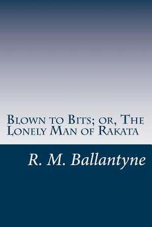 Blown to Bits; Or, the Lonely Man of Rakata de R. M. Ballantyne