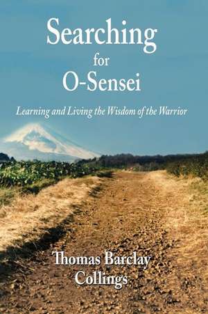 Searching for O'Sensei: Learning and Living the Wisdom of the Warrior de MR Thomas B. Collings