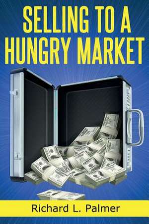 Selling to a Hungry Market de Richard L. Palmer