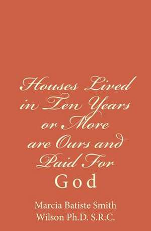 Houses Lived in Ten Years or More Are Ours and Paid for de Marcia Batiste Smit Wilson Ph. D. S. R. C.