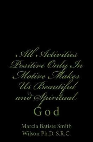 All Activities Positive Only in Motive Makes Us Beautiful and Spiritual de Marcia Batiste Smit Wilson Ph. D. S. R. C.