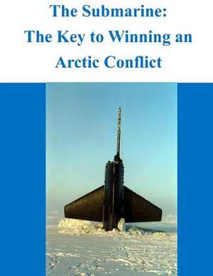 The Submarine - The Key to Winning an Arctic Conflict de Naval War College