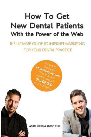 How to Get New Dental Patients with the Power of the Web - Including the Exact Marketing Secrets One Practice Used to Reach $5,000,000 in Its First Ye de Adam Zilko